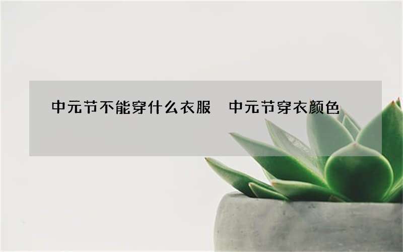 中元节不能穿什么衣服 中元节穿衣颜色